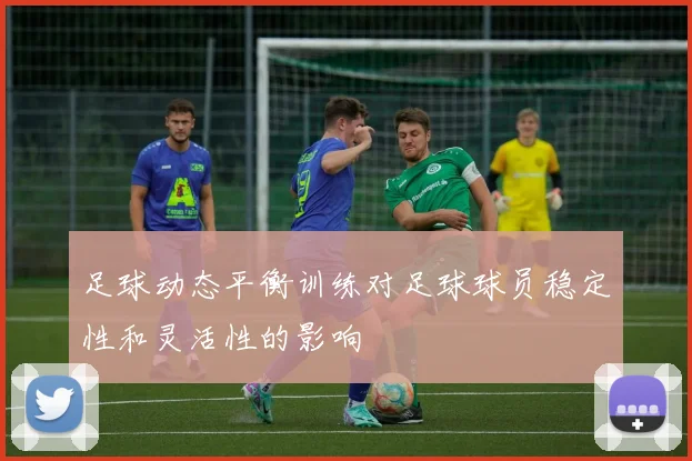 足球动态平衡训练对足球球员稳定性和灵活性的影响
