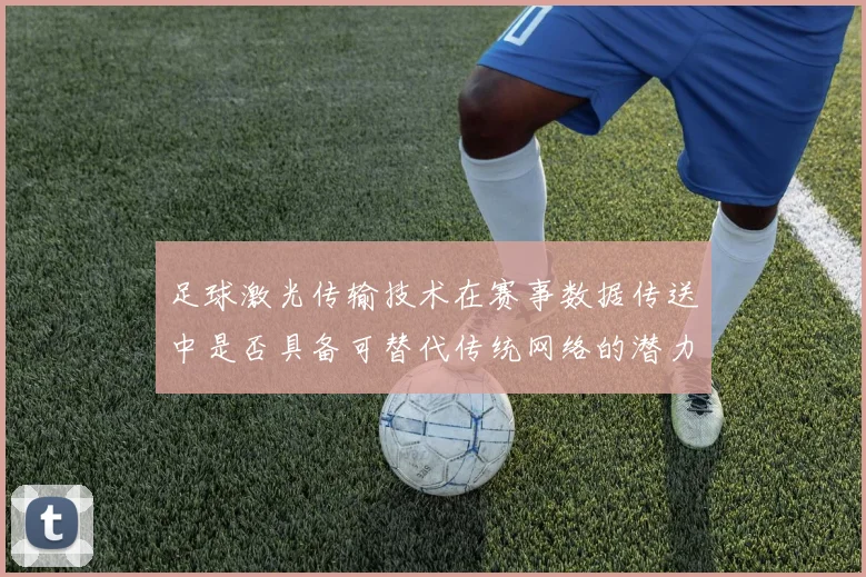 足球激光传输技术在赛事数据传送中是否具备可替代传统网络的潜力