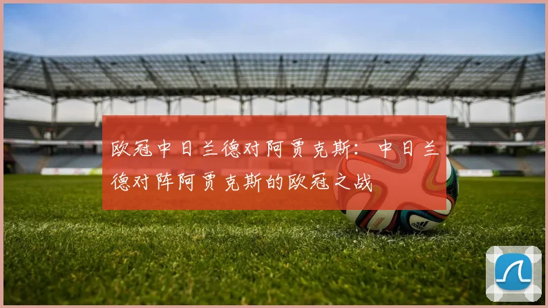 欧冠中日兰德对阿贾克斯：中日兰德对阵阿贾克斯的欧冠之战