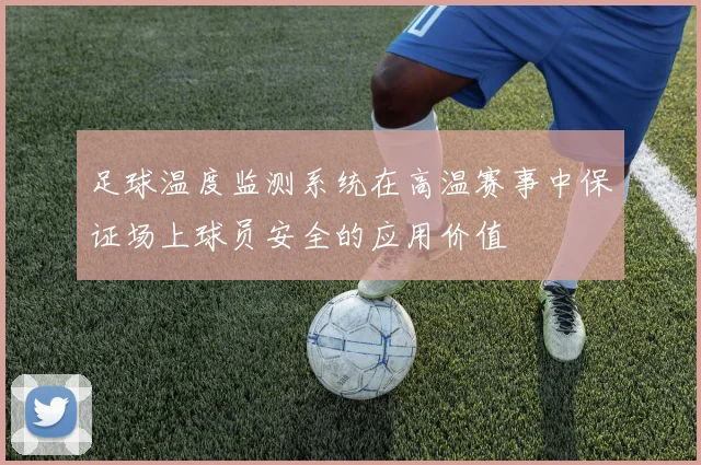 足球温度监测系统在高温赛事中保证场上球员安全的应用价值