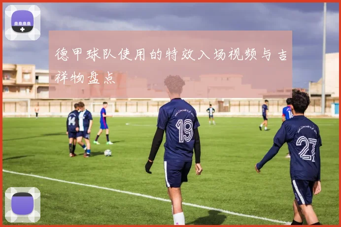 德甲球队使用的特效入场视频与吉祥物盘点