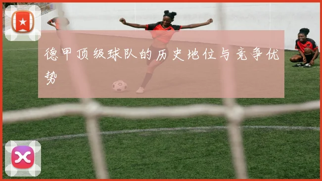 德甲顶级球队的历史地位与竞争优势