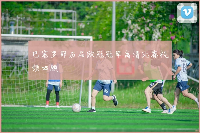 巴塞罗那历届欧冠冠军高清比赛视频回顾