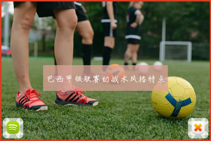 巴西甲级联赛的战术风格特点