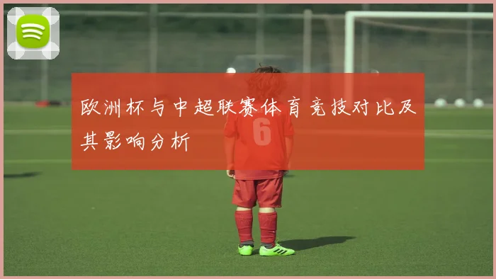 欧洲杯与中超联赛体育竞技对比及其影响分析